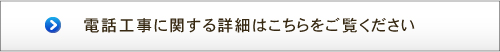 電話工事に関する詳細はこちらをご覧ください