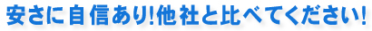 安さに自信あり！他社と比べてください！