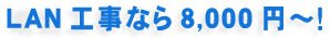 LAN工事なら8,000円～！