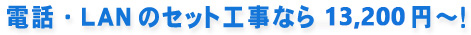 電話・LANのセット工事なら12,000円～！