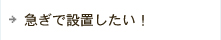 急ぎで設置したい！