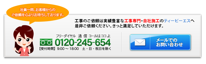 工事のご依頼は績豊富な工事専門・自社施工のティーピーエスへ是非ご依頼ください。きっと満足していただけます。